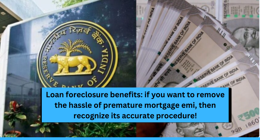 Loan foreclosure benefits: if you want to remove the hassle of premature mortgage emi, then recognize its accurate procedure!